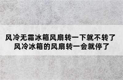 风冷无霜冰箱风扇转一下就不转了 风冷冰箱的风扇转一会就停了